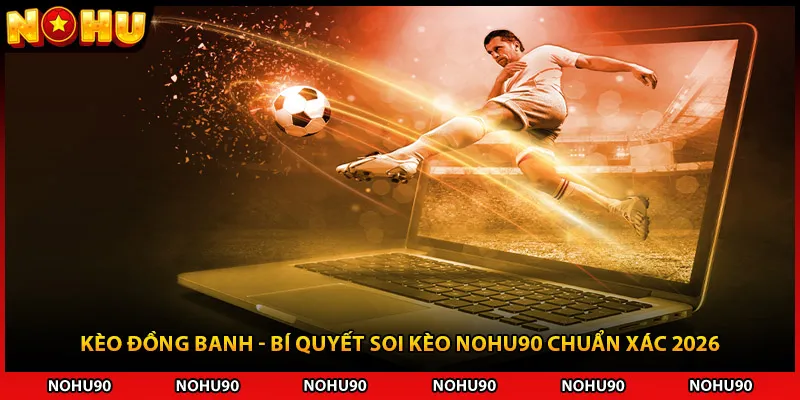 Kèo Đồng Banh - Bí Quyết Soi Kèo NOHU90 Chuẩn Xác 2026