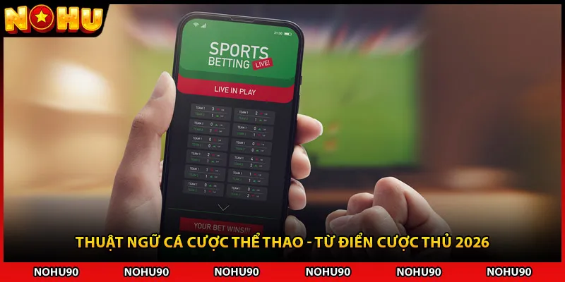 Thuật Ngữ Cá Cược Thể Thao - Từ Điển Cược Thủ 2026